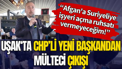 Uşak'ta CHP'li yeni başkandan mülteci çıkışı: 'Afgan'a Suriyeliye işyeri açma ruhsatı vermeyeceğim'