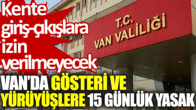 Van'da gösteri ve yürüyüşlere 15 günlük yasak: Kente giriş-çıkışlara izin verilmeyecek