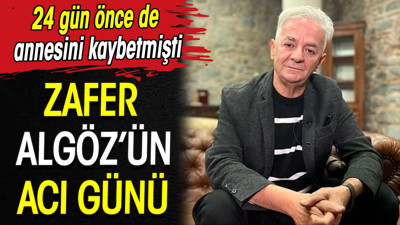 Zafer Algöz’ün acı günü. 24 gün önce de annesini kaybetmişti