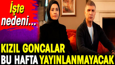Kızıl Goncalar bu hafta yayınlanmayacak. İşte nedeni…