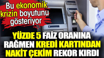 Yüzde 5 faiz oranına rağmen kredi kartından nakit çekim rekor kırdı. Ekonomik krizin göstergesi