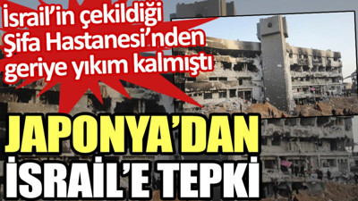 Japonya’dan İsrail’e tepki. İsrail’in çekildiği Şifa Hastanesi’nden geriye yıkım kalmıştı
