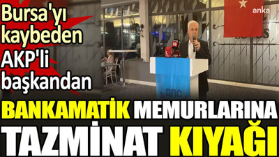 Bursa'yı kaybeden AKP'li başkandan bankamatik memurlarına tazminat kıyağı