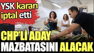 Son dakika... CHP'li isim mazbatasını alacak. YSK kararı iptal etti