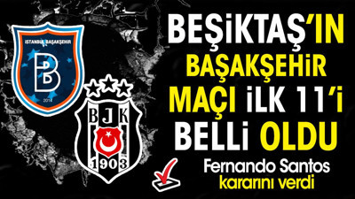 Beşiktaş'ın Başakşehir maçı ilk 11'i belli oldu. Fernando Santos'tan sürpriz tercih