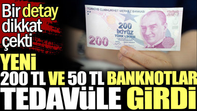 Yeni 200 TL ve 50 TL banknotlar tedavüle girdi. Bir detay dikkat çekti
