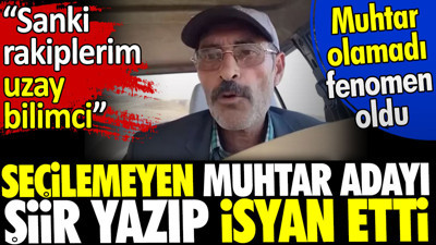 Seçilemeyen muhtar adayı şiir yazıp isyan etti. Sanki rakiplerim uzay bilimci. Muhtar olamadı fenomen oldu