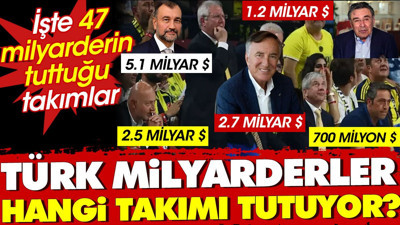 Türk milyarderler hangi takımı tutuyor ? İşte 47 milyarderin tuttuğu takımlar