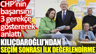 Kılıçdaroğlu’ndan seçim sonrası ilk değerlendirme: CHP’nin başarısını 3 gerekçe ile anlattı