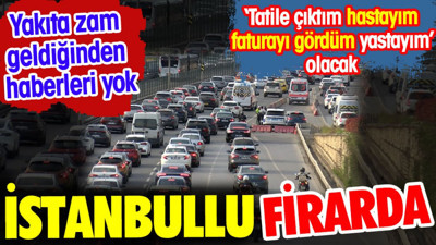 İstanbullu firarda. Yakıta zam geldiğinden haberleri yok