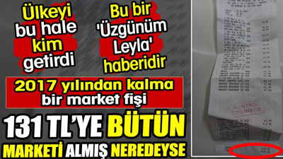 2017 yılından kalma market fişi ortaya çıktı. 131 liraya marketi almış... Bu bir Üzgünüm Leyla haberidir