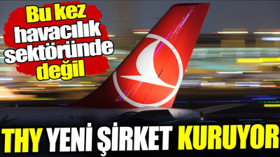 THY yeni bir şirket kuruyor! Bu kez havacılık sektöründe değil