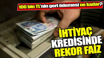 İhtiyaç kredisinde rekor faiz. 100 bin TL’nin geri ödemesi ne kadar?
