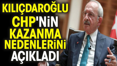Kılıçdaroğlu CHP'nin kazanma nedenlerini açıkladı