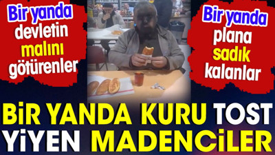 Bir yanda kuru tost yiyen madenciler. Bir yanda da devletin malını götürenler