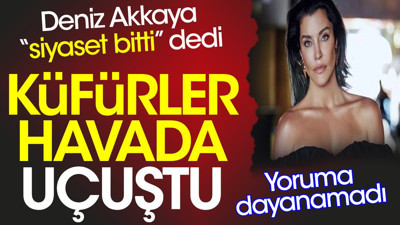 Deniz Akkaya 'siyaset bitti' dedi. Yoruma dayanamadı. Küfürler havada uçuştu