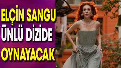 Elçin Sangu ünlü dizide oynayacak