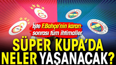 İşte Süper Kupa'nın tüm senaryoları. Derbide neler yaşanacak?