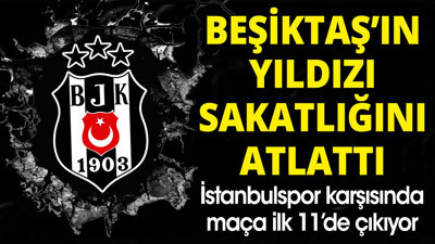 Beşiktaş'ın yıldızı sakatlığını atlattı. İstanbulspor karşısında ilk 11'de