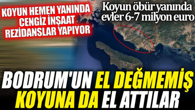 Bodrum'un el değmemiş koyuna da el attılar. Koyun hemen yanında cengiz inşaat rezidanslar yapıyor. Koyun öbür yanında evler 6-7 milyon euro