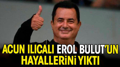 Acun Ilıcalı Erol Bulut'un hayallerini yıktı
