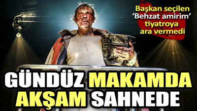 Gündüz makamda akşam sahnede. Başkan seçilen "Behzat amirim" tiyatroya ara vermedi