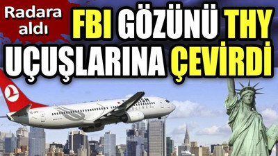 FBI gözünü THY uçuşlarına çevirdi. Radara aldı