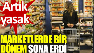 Marketlerde bir dönem sona erdi! Artık yasak