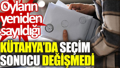 Oyların yeniden sayıldığı Kütahya'da seçim sonucu değişmedi