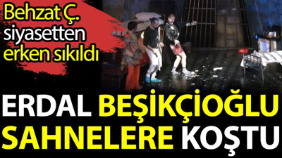 Behzat Ç. siyasetten erken sıkıldı. Erdal Beşikçioğlu sahnelere koştu