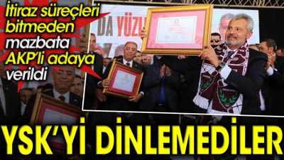 YSK’yi dinlemediler. İtiraz süreçleri bitmeden mazbata AKP’li adaya verildi