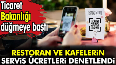 Restoran ve kafelerin servis ücretleri denetlendi. Ticaret Bakanlığı düğmeye bastı