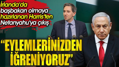 İrlanda'da başbakan olmaya hazırlanan Harris'ten Netanyahu'ya çıkış: Eylemlerinizden iğreniyoruz