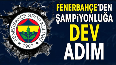Fenerbahçe'den şampiyonluğa dev adım