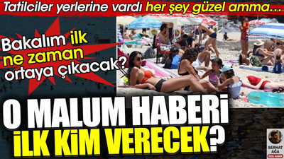 Malum haberi tatilcilerden ilk kim verecek. Bakalım ilk ne zaman ortaya çıkacak ?