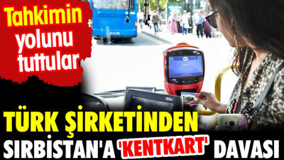 Türk şirketinden Sırbistan'a 'Kentkart' davası. Tahkimin yolunu tuttular