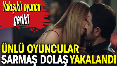 Ünlü oyuncular sarmaş dolaş yakalandı. Yakışıklı oyuncu gerildi