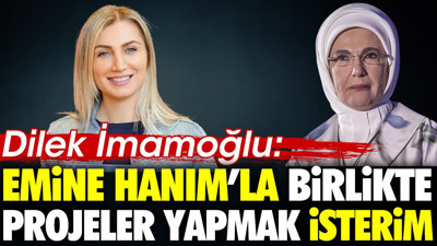 Dilek İmamoğlu Emine Erdoğan'la birlikte proje yapmak istediğini açıkladı