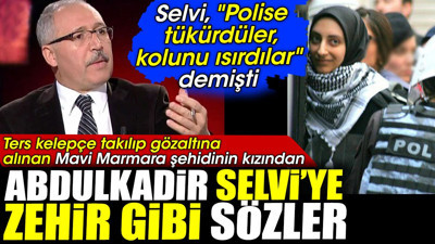 Ters kelepçe takılıp gözaltına alınan Mavi Marmara şehidinin kızından Abdulkadir Selvi'ye zehir gibi sözler
