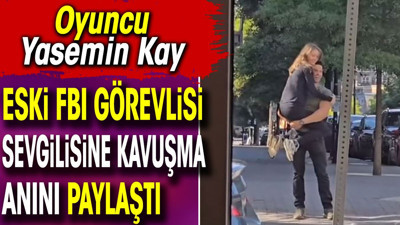 Oyuncu Yasemin Kay eski FBI görevlisi sevgilisine kavuşma anını paylaştı
