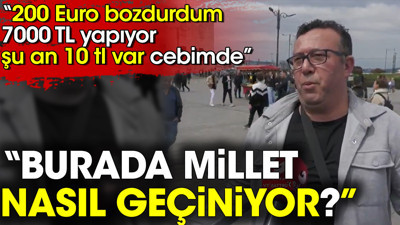Burada millet nasıl geçiniyor ? 200 euro bozdum 7 bin TL yapıyor şu an 10 TL var cebimde
