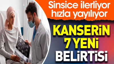 Kanserin 7 yeni belirtisi. Sinsice ilerliyor hızla yayılıyor