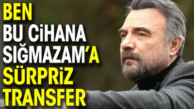 Ben Bu Cihana Sığmazam’a sürpriz transfer (09 Nisan 2024)
