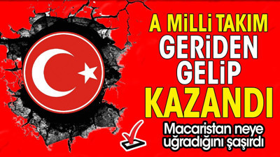 A Milli Takım geriden gelip kazandı. Macaristan neye uğradığını şaşırdı