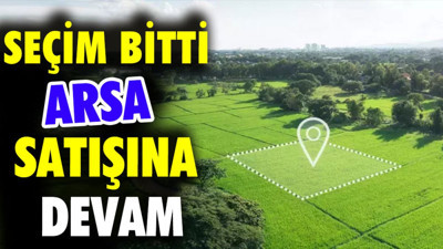Seçim bitti arsa satışına devam
