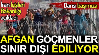 Afgan göçmenlerin hepsi sınır dışı edilecek. İran İçişleri Bakanlığı açıkladı. Darısı başımıza