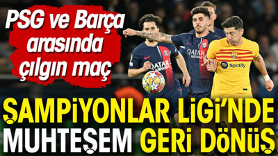 Şampiyonlar Ligi'nde muhteşem geri dönüş. PSG ve Barcelona arasında 5 gollü çılgın maç
