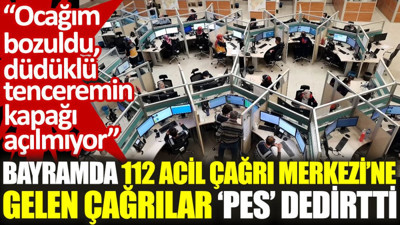 Bayramda 112 Acil Çağrı Merkezi'ne gelen çağrılar 'pes' dedirtti: Ocağım bozuldu, Düdüklü tenceremin kapağı açılmıyor