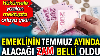 Emeklinin temmuzda alacağı zam belli oldu. Hükümete yazılan mektupta ortaya çıktı