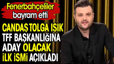 Candaş Tolga Işık TFF başkanlığına aday olacak ilk ismi açıkladı. Fenerbahçeliler bayram etti